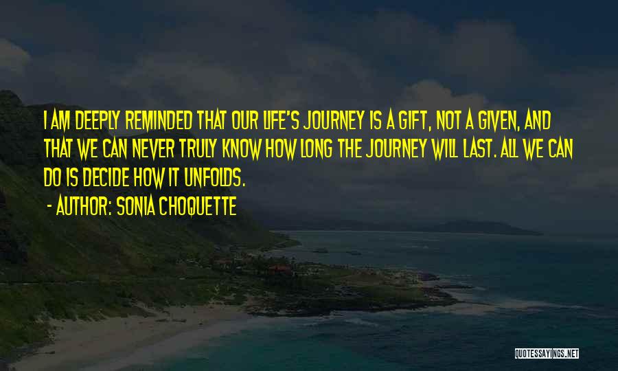 Sonia Choquette Quotes: I Am Deeply Reminded That Our Life's Journey Is A Gift, Not A Given, And That We Can Never Truly