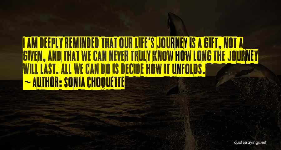 Sonia Choquette Quotes: I Am Deeply Reminded That Our Life's Journey Is A Gift, Not A Given, And That We Can Never Truly