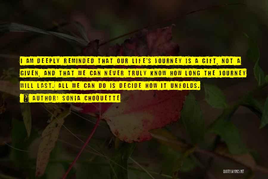 Sonia Choquette Quotes: I Am Deeply Reminded That Our Life's Journey Is A Gift, Not A Given, And That We Can Never Truly