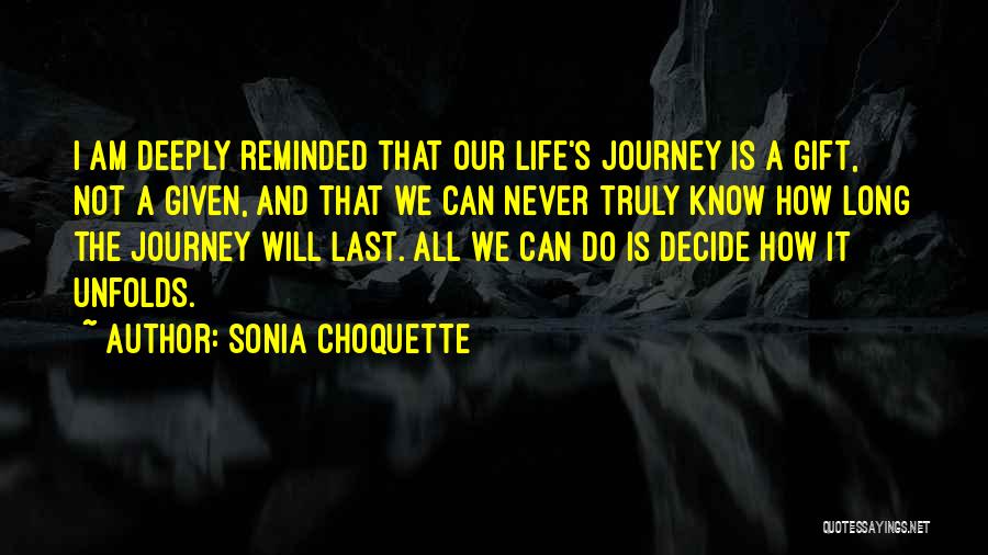 Sonia Choquette Quotes: I Am Deeply Reminded That Our Life's Journey Is A Gift, Not A Given, And That We Can Never Truly