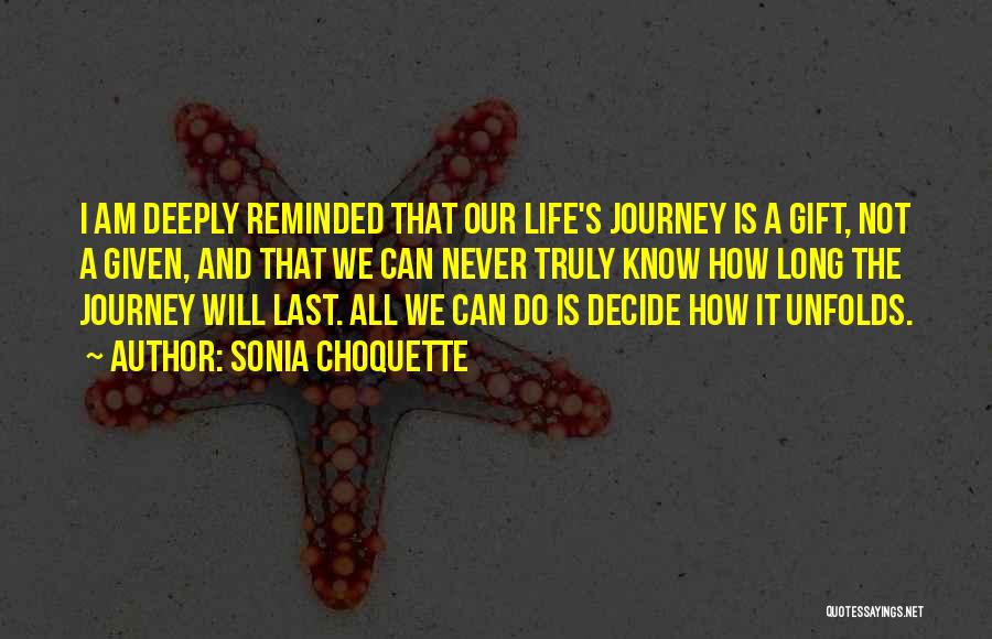 Sonia Choquette Quotes: I Am Deeply Reminded That Our Life's Journey Is A Gift, Not A Given, And That We Can Never Truly