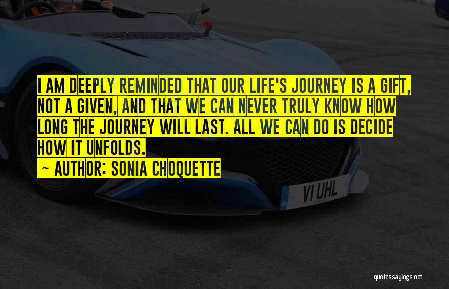 Sonia Choquette Quotes: I Am Deeply Reminded That Our Life's Journey Is A Gift, Not A Given, And That We Can Never Truly