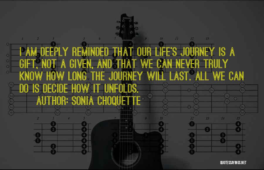 Sonia Choquette Quotes: I Am Deeply Reminded That Our Life's Journey Is A Gift, Not A Given, And That We Can Never Truly