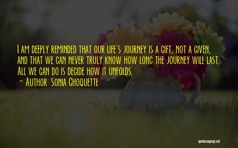 Sonia Choquette Quotes: I Am Deeply Reminded That Our Life's Journey Is A Gift, Not A Given, And That We Can Never Truly