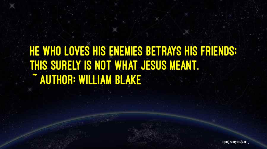 William Blake Quotes: He Who Loves His Enemies Betrays His Friends; This Surely Is Not What Jesus Meant.