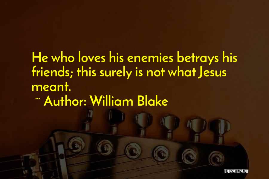 William Blake Quotes: He Who Loves His Enemies Betrays His Friends; This Surely Is Not What Jesus Meant.