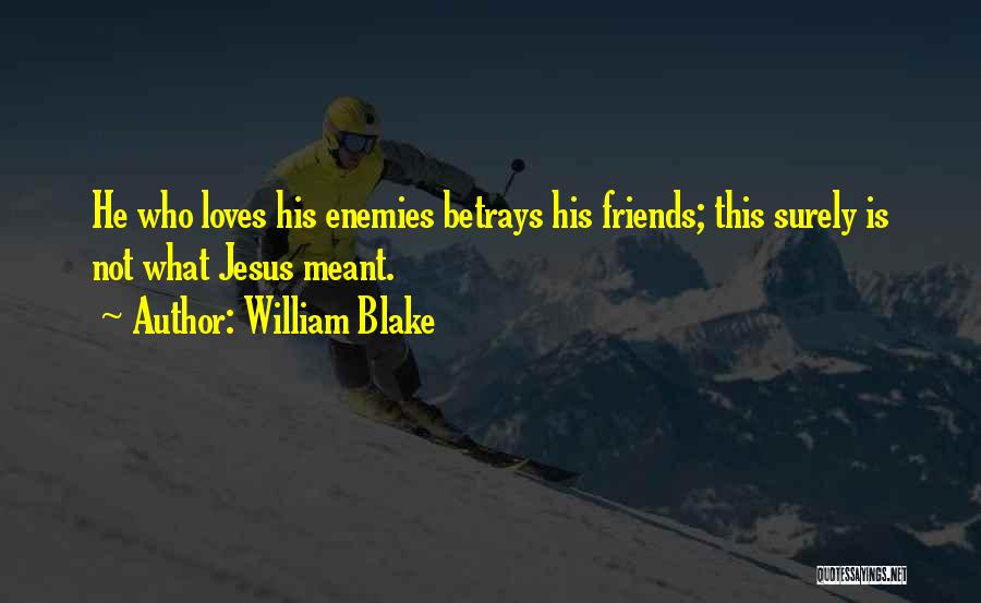 William Blake Quotes: He Who Loves His Enemies Betrays His Friends; This Surely Is Not What Jesus Meant.