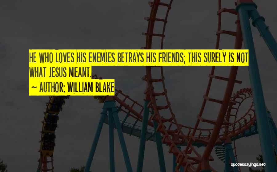 William Blake Quotes: He Who Loves His Enemies Betrays His Friends; This Surely Is Not What Jesus Meant.