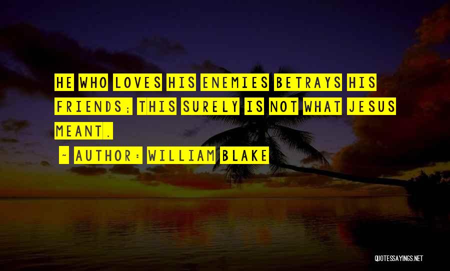 William Blake Quotes: He Who Loves His Enemies Betrays His Friends; This Surely Is Not What Jesus Meant.