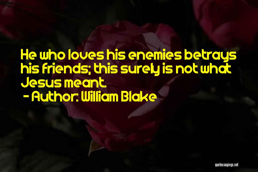William Blake Quotes: He Who Loves His Enemies Betrays His Friends; This Surely Is Not What Jesus Meant.