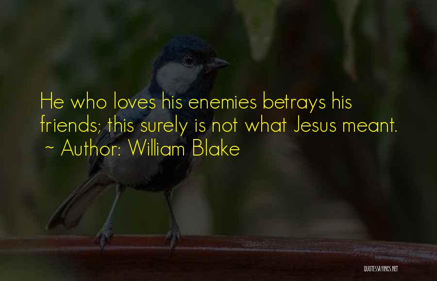 William Blake Quotes: He Who Loves His Enemies Betrays His Friends; This Surely Is Not What Jesus Meant.