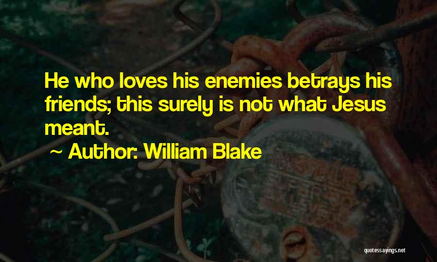 William Blake Quotes: He Who Loves His Enemies Betrays His Friends; This Surely Is Not What Jesus Meant.