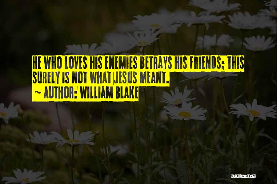 William Blake Quotes: He Who Loves His Enemies Betrays His Friends; This Surely Is Not What Jesus Meant.