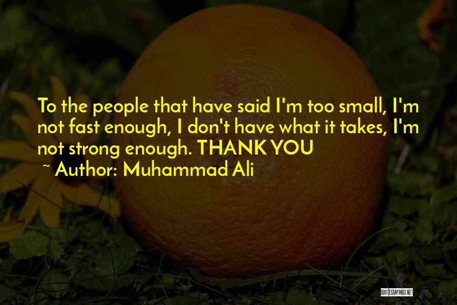 Muhammad Ali Quotes: To The People That Have Said I'm Too Small, I'm Not Fast Enough, I Don't Have What It Takes, I'm