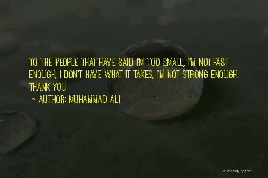Muhammad Ali Quotes: To The People That Have Said I'm Too Small, I'm Not Fast Enough, I Don't Have What It Takes, I'm