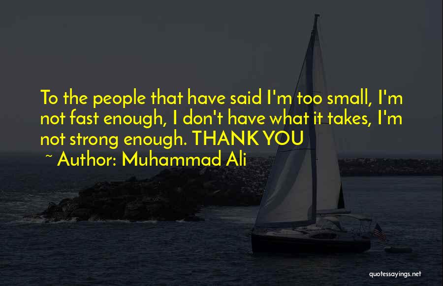 Muhammad Ali Quotes: To The People That Have Said I'm Too Small, I'm Not Fast Enough, I Don't Have What It Takes, I'm