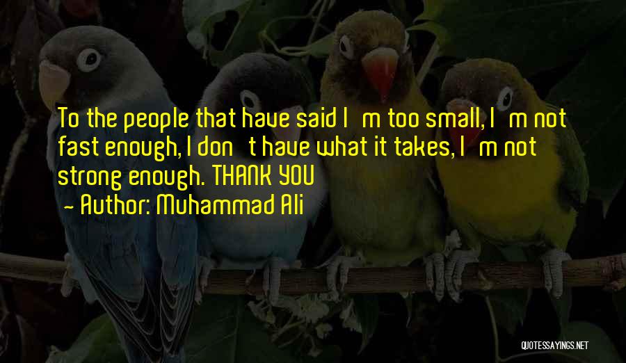 Muhammad Ali Quotes: To The People That Have Said I'm Too Small, I'm Not Fast Enough, I Don't Have What It Takes, I'm