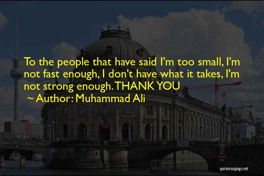 Muhammad Ali Quotes: To The People That Have Said I'm Too Small, I'm Not Fast Enough, I Don't Have What It Takes, I'm