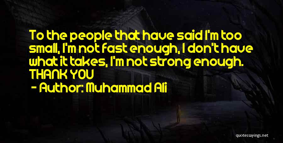 Muhammad Ali Quotes: To The People That Have Said I'm Too Small, I'm Not Fast Enough, I Don't Have What It Takes, I'm
