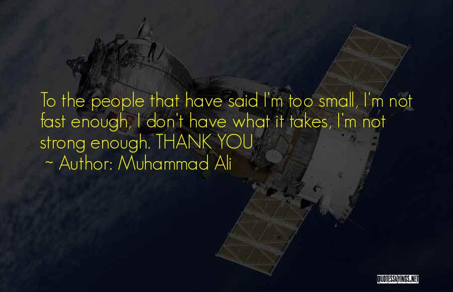 Muhammad Ali Quotes: To The People That Have Said I'm Too Small, I'm Not Fast Enough, I Don't Have What It Takes, I'm