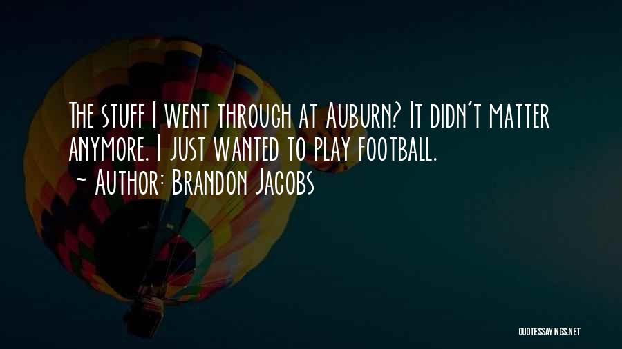 Brandon Jacobs Quotes: The Stuff I Went Through At Auburn? It Didn't Matter Anymore. I Just Wanted To Play Football.