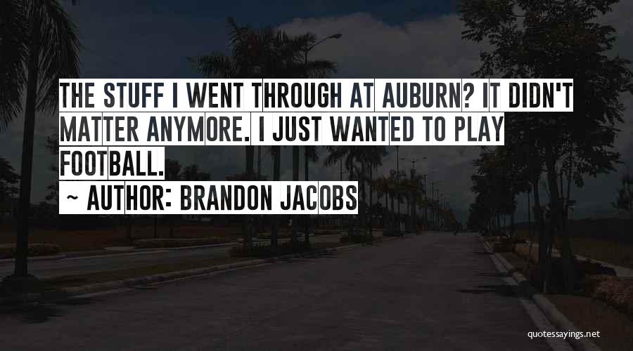 Brandon Jacobs Quotes: The Stuff I Went Through At Auburn? It Didn't Matter Anymore. I Just Wanted To Play Football.