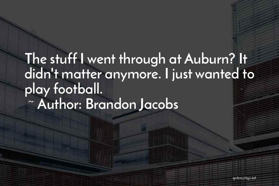 Brandon Jacobs Quotes: The Stuff I Went Through At Auburn? It Didn't Matter Anymore. I Just Wanted To Play Football.