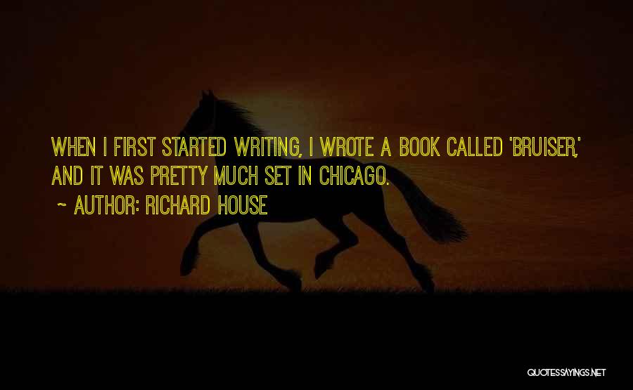 Richard House Quotes: When I First Started Writing, I Wrote A Book Called 'bruiser,' And It Was Pretty Much Set In Chicago.