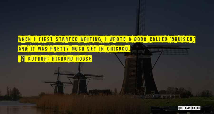 Richard House Quotes: When I First Started Writing, I Wrote A Book Called 'bruiser,' And It Was Pretty Much Set In Chicago.