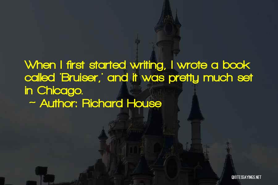 Richard House Quotes: When I First Started Writing, I Wrote A Book Called 'bruiser,' And It Was Pretty Much Set In Chicago.