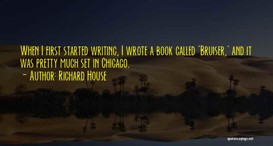 Richard House Quotes: When I First Started Writing, I Wrote A Book Called 'bruiser,' And It Was Pretty Much Set In Chicago.