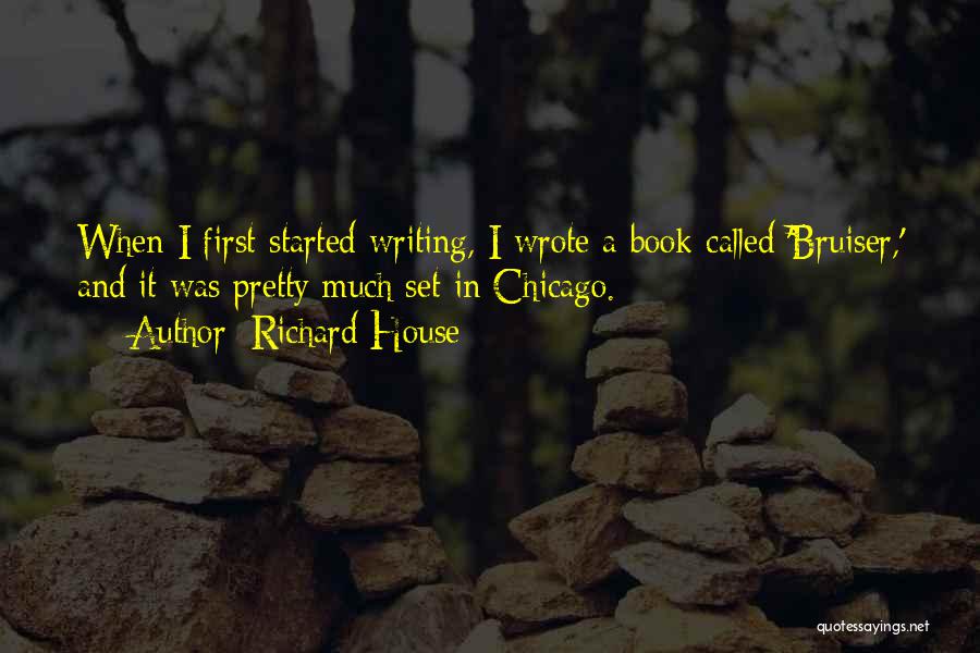 Richard House Quotes: When I First Started Writing, I Wrote A Book Called 'bruiser,' And It Was Pretty Much Set In Chicago.