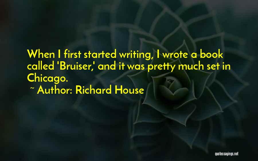 Richard House Quotes: When I First Started Writing, I Wrote A Book Called 'bruiser,' And It Was Pretty Much Set In Chicago.