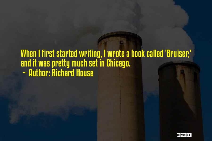 Richard House Quotes: When I First Started Writing, I Wrote A Book Called 'bruiser,' And It Was Pretty Much Set In Chicago.