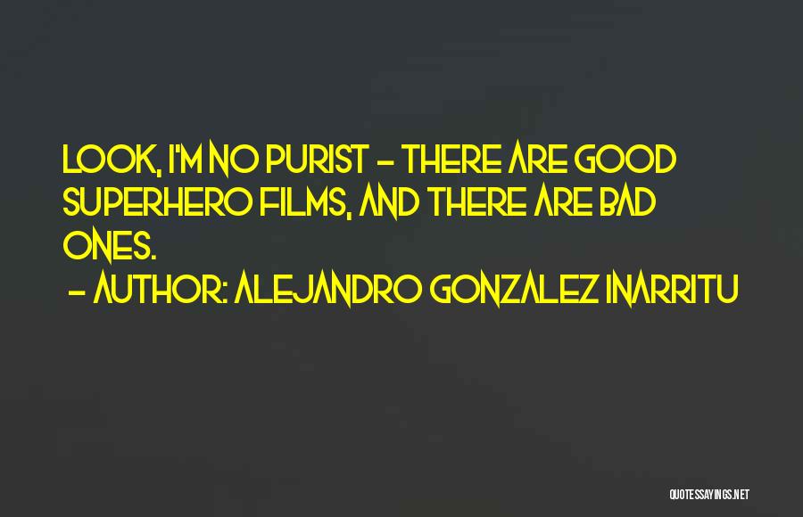 Alejandro Gonzalez Inarritu Quotes: Look, I'm No Purist - There Are Good Superhero Films, And There Are Bad Ones.