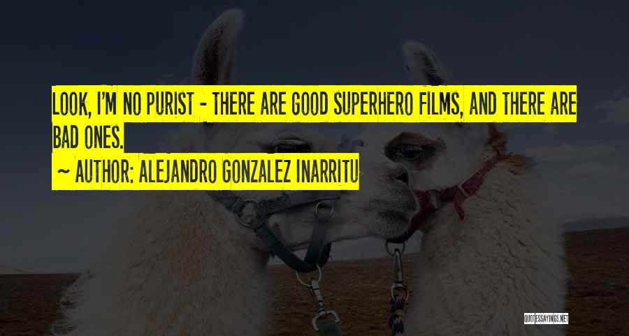 Alejandro Gonzalez Inarritu Quotes: Look, I'm No Purist - There Are Good Superhero Films, And There Are Bad Ones.