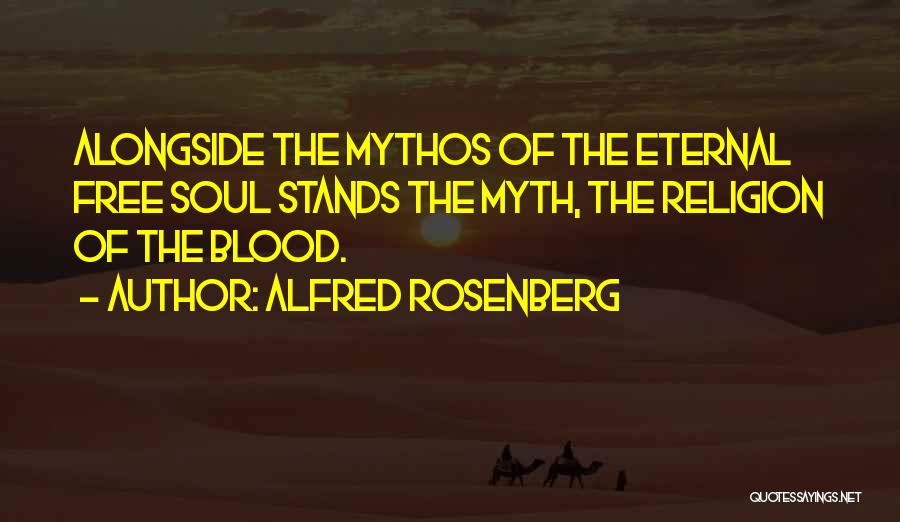 Alfred Rosenberg Quotes: Alongside The Mythos Of The Eternal Free Soul Stands The Myth, The Religion Of The Blood.