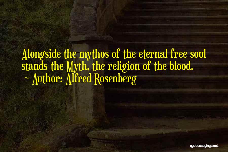 Alfred Rosenberg Quotes: Alongside The Mythos Of The Eternal Free Soul Stands The Myth, The Religion Of The Blood.