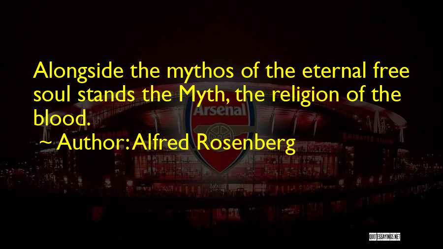 Alfred Rosenberg Quotes: Alongside The Mythos Of The Eternal Free Soul Stands The Myth, The Religion Of The Blood.