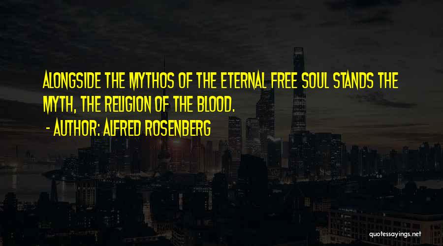 Alfred Rosenberg Quotes: Alongside The Mythos Of The Eternal Free Soul Stands The Myth, The Religion Of The Blood.