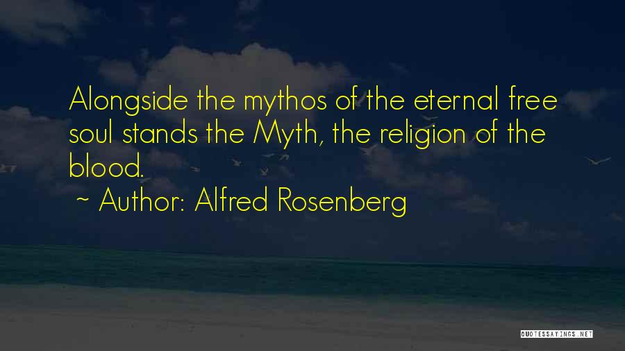 Alfred Rosenberg Quotes: Alongside The Mythos Of The Eternal Free Soul Stands The Myth, The Religion Of The Blood.