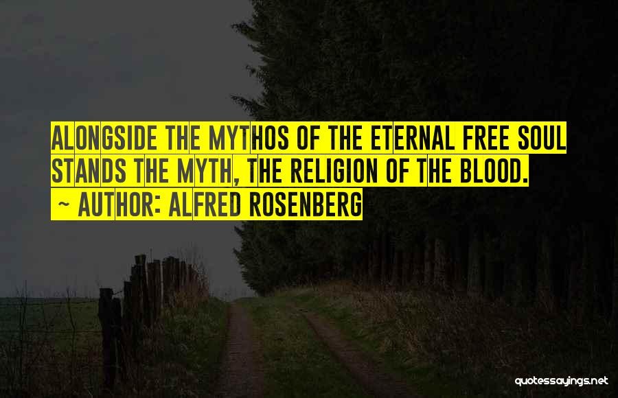 Alfred Rosenberg Quotes: Alongside The Mythos Of The Eternal Free Soul Stands The Myth, The Religion Of The Blood.