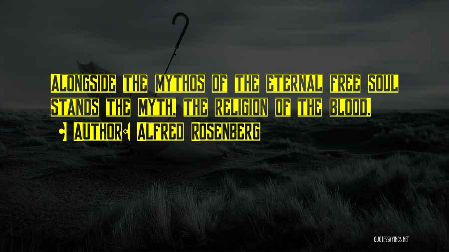 Alfred Rosenberg Quotes: Alongside The Mythos Of The Eternal Free Soul Stands The Myth, The Religion Of The Blood.