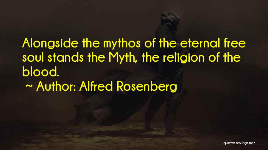 Alfred Rosenberg Quotes: Alongside The Mythos Of The Eternal Free Soul Stands The Myth, The Religion Of The Blood.