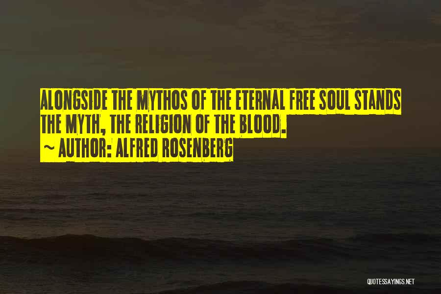 Alfred Rosenberg Quotes: Alongside The Mythos Of The Eternal Free Soul Stands The Myth, The Religion Of The Blood.