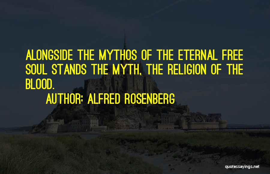 Alfred Rosenberg Quotes: Alongside The Mythos Of The Eternal Free Soul Stands The Myth, The Religion Of The Blood.