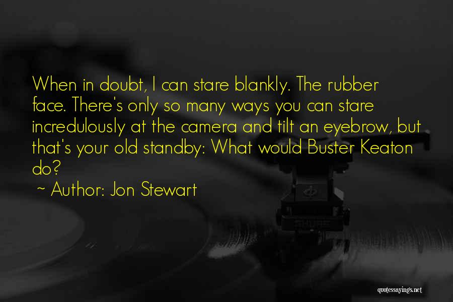 Jon Stewart Quotes: When In Doubt, I Can Stare Blankly. The Rubber Face. There's Only So Many Ways You Can Stare Incredulously At