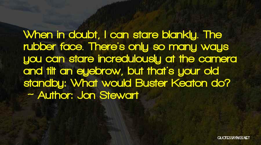 Jon Stewart Quotes: When In Doubt, I Can Stare Blankly. The Rubber Face. There's Only So Many Ways You Can Stare Incredulously At