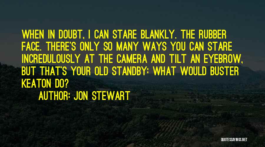 Jon Stewart Quotes: When In Doubt, I Can Stare Blankly. The Rubber Face. There's Only So Many Ways You Can Stare Incredulously At