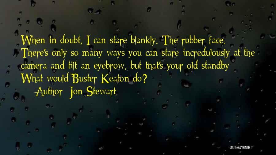 Jon Stewart Quotes: When In Doubt, I Can Stare Blankly. The Rubber Face. There's Only So Many Ways You Can Stare Incredulously At
